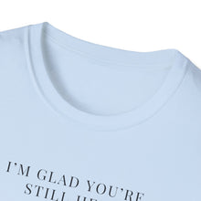 Load image into Gallery viewer, Glad You&#39;re Still Here Softstyle T-Shirt